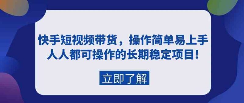 (9563期)快手短视频带货,操作简单易上手,人人都可操作的长期稳定项目!-生财有道