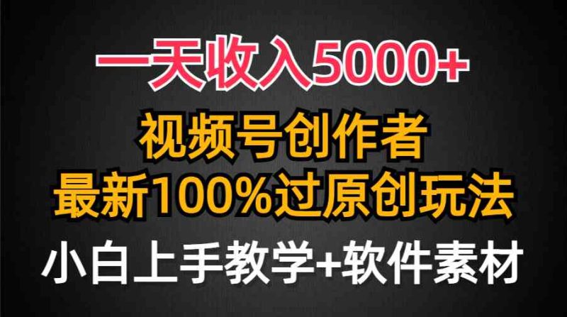 （9568期）一天收入5000+，视频号创作者，最新100%原创玩法，对新人友好，小白也可.-生财有道