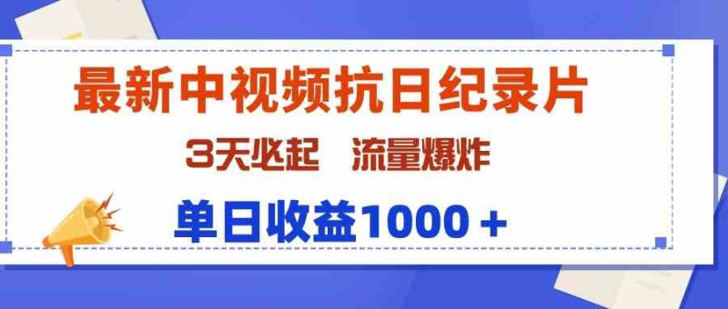 （9579期）最新中视频抗日纪录片，3天必起，流量爆炸，单日收益1000＋-生财有道