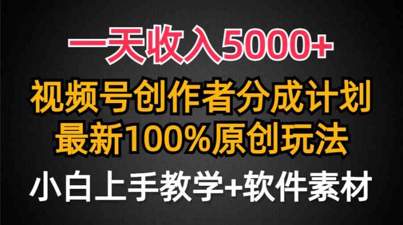 (9599期)一天收入5000+,视频号创作者分成计划,最新100%原创玩法,小白也可以轻…-生财有道