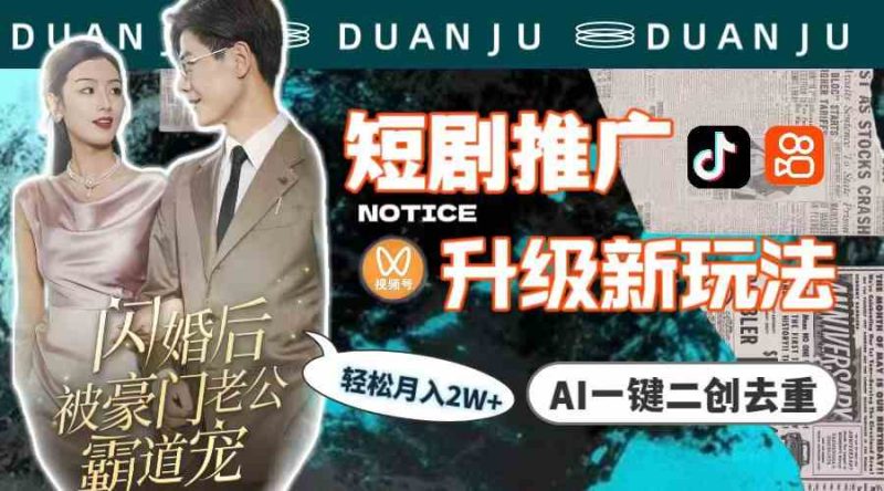 （9620期）短剧推广升级新玩法，AI一键二创去重，轻松月入2w+（教程+素材）-生财有道