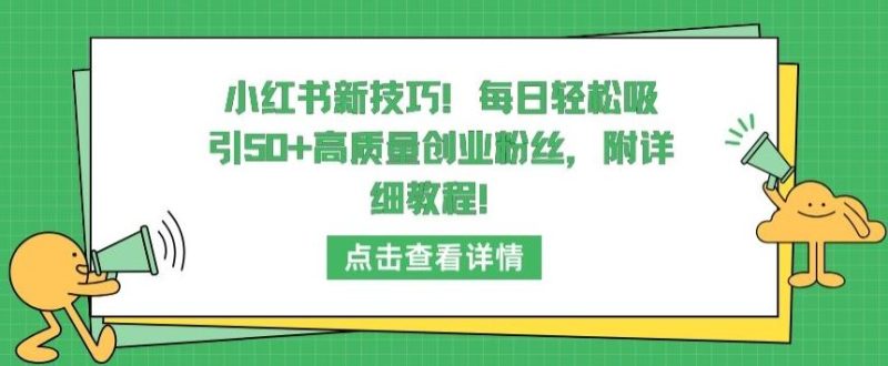 小红书新技巧，每日轻松吸引50+高质量创业粉丝，附详细教程【揭秘】-生财有道