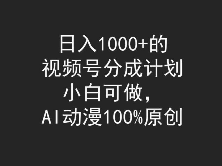 （9653期）日入1000+的视频号分成计划，小白可做，AI动漫100%原创-生财有道