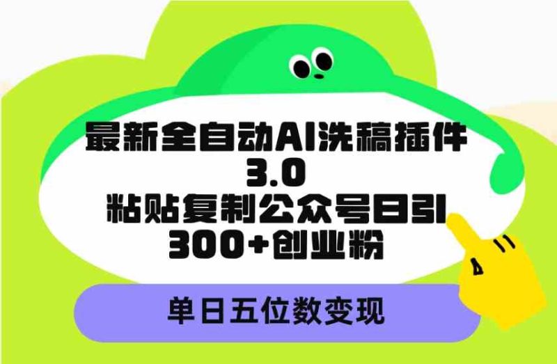 (9662期)最新全自动AI洗稿插件3.0,粘贴复制公众号日引300+创业粉,单日五位数变现-生财有道