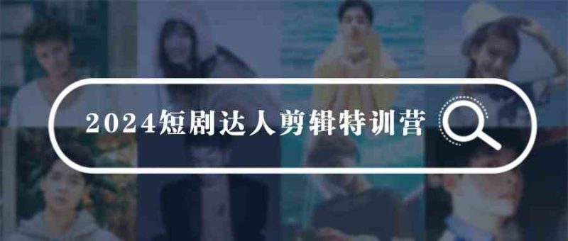 （9688期）2024短剧达人剪辑特训营，适合宝爸宝妈的0基础剪辑训练营（51节课）-生财有道