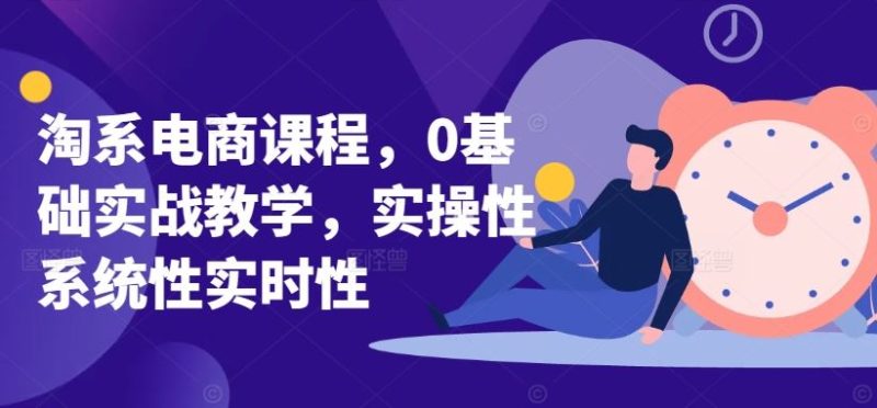 淘系电商课程,0基础实战教学,实操性系统性实时性-生财有道