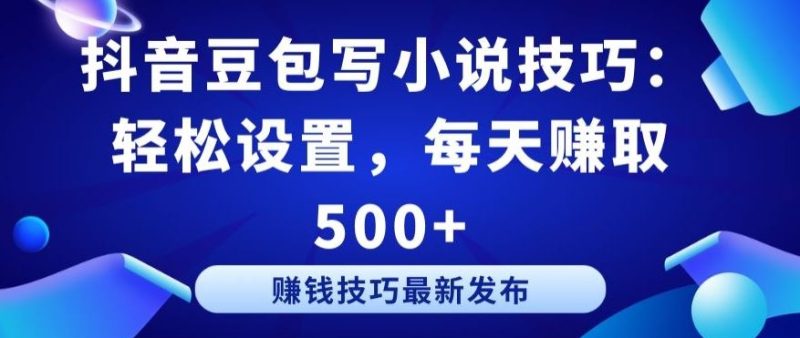 抖音豆包写小说技巧:轻松设置,每天赚取 500+【揭秘】-生财有道