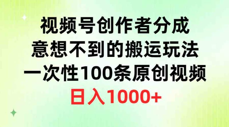 (9737期)视频号创作者分成,意想不到的搬运玩法,一次性100条原创视频,日入1000+-生财有道