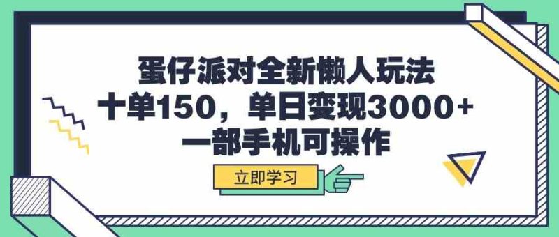 （9766期）蛋仔派对全新懒人玩法，十单150，单日变现3000+，一部手机可操作-生财有道
