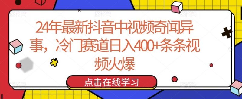 24年最新抖音中视频奇闻异事，冷门赛道日入400+条条视频火爆【揭秘】-生财有道