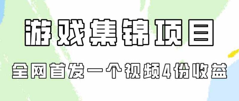 (9775期)游戏集锦项目拆解,全网首发一个视频变现四份收益-生财有道