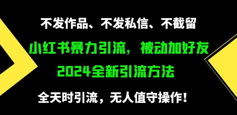 （9829期）小红书暴力引流，被动加好友，日＋500精准粉，不发作品，不截流，不发私信-生财有道