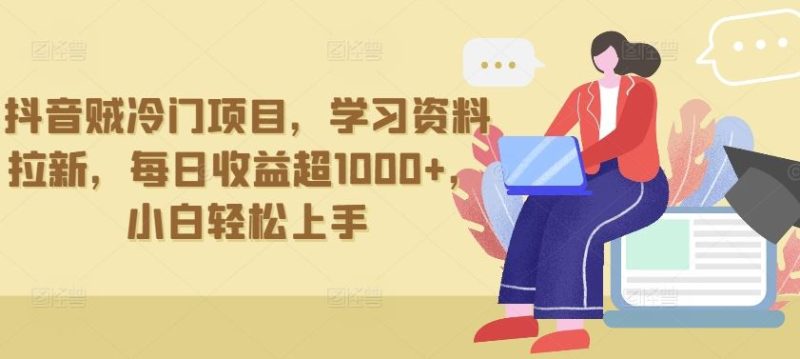 抖音贼冷门项目，学习资料拉新，每日收益超1000+，小白轻松上手【揭秘】-生财有道