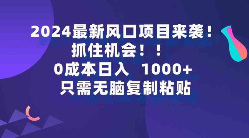 （9899期）2024最新风口项目来袭，抓住机会，0成本一部手机日入1000+，只需无脑复…-生财有道