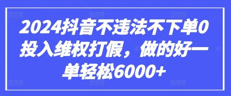 2024抖音不违法不下单0投入维权打假，做的好一单轻松6000+【仅揭秘】-生财有道