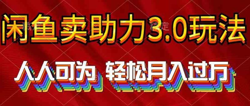 （10027期）2024年闲鱼卖助力3.0玩法 人人可为 轻松月入过万-生财有道