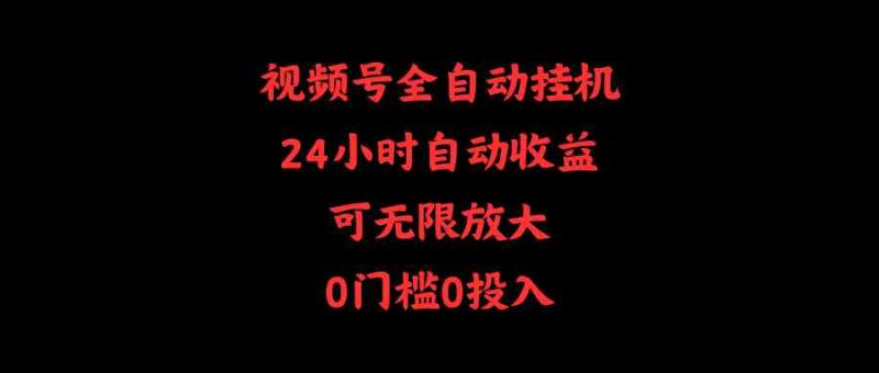 （10031期）视频号全自动挂机，24小时自动收益，可无限放大，0门槛0投入-生财有道