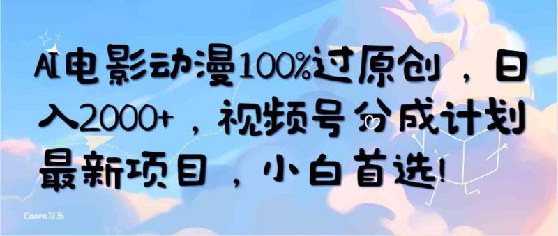 （10052期）AI电影动漫100%过原创，日入2000+，视频号分成计划最新项目，小白首选！-生财有道