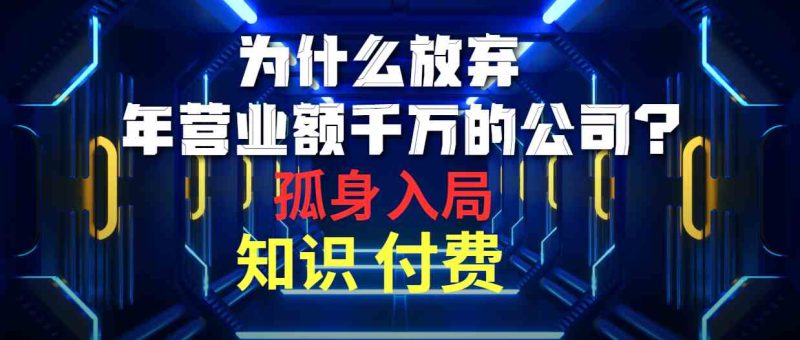 （10070期）为什么放弃年营业额千万的公司 孤身入局知识付费赛道-生财有道