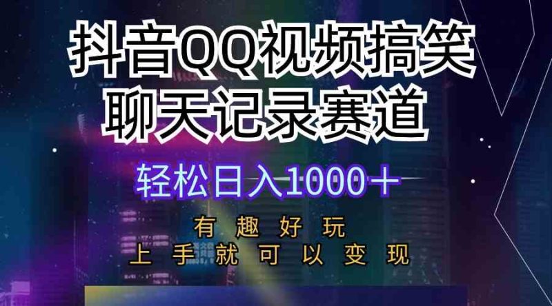 (10089期)抖音QQ视频搞笑聊天记录赛道 有趣好玩 新手上手就可以变现 轻松日入1000+-生财有道
