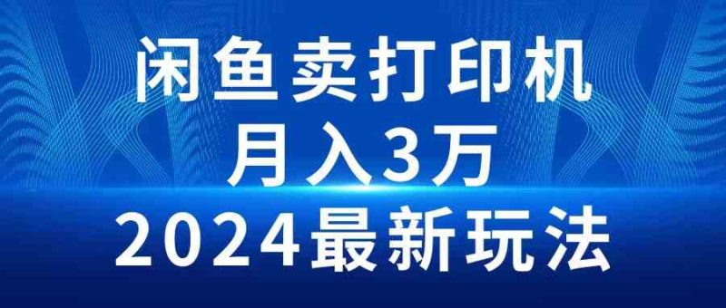 (10091期)2024闲鱼卖打印机,月入3万2024最新玩法-生财有道