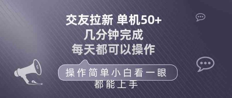 （10124期）交友拉新 单机50 操作简单 每天都可以做 轻松上手-生财有道