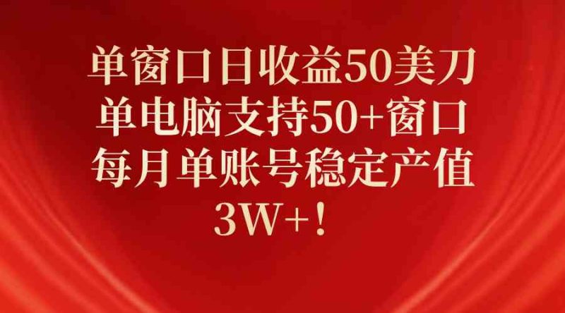 （10144期）单窗口日收益50美刀，单电脑支持50+窗口，每月单账号稳定产值3W+！-生财有道