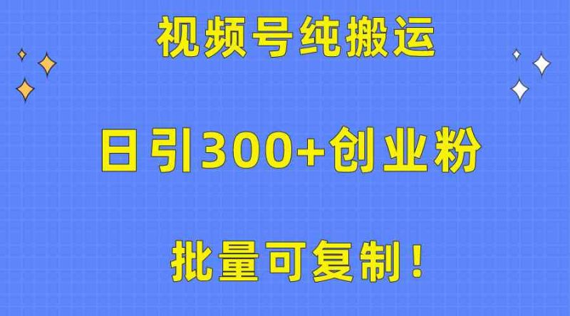 (10186期)批量可复制!视频号纯搬运日引300+创业粉教程!-生财有道