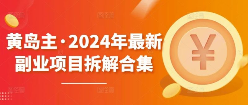 黄岛主·2024年最新副业项目拆解合集【无水印】-生财有道