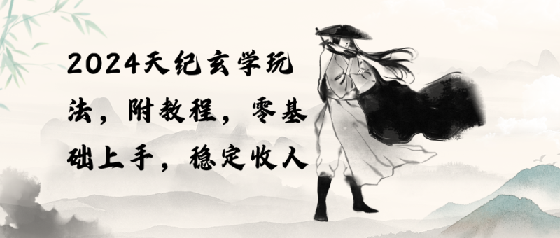 （10239期）2024天纪玄学玩法，零基础上手，稳定收入（教程+工具）-生财有道