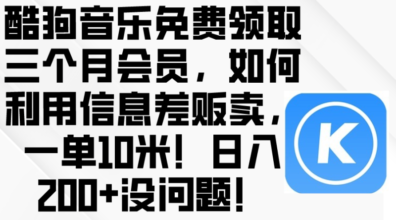 (10236期)酷狗音乐免费领取三个月会员,利用信息差贩卖,一单10米!日入200+没问题-生财有道