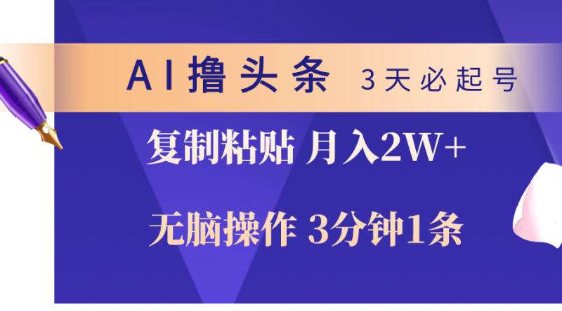 （10280期）AI撸头条3天必起号，无脑操作3分钟1条，复制粘贴轻松月入2W+-生财有道