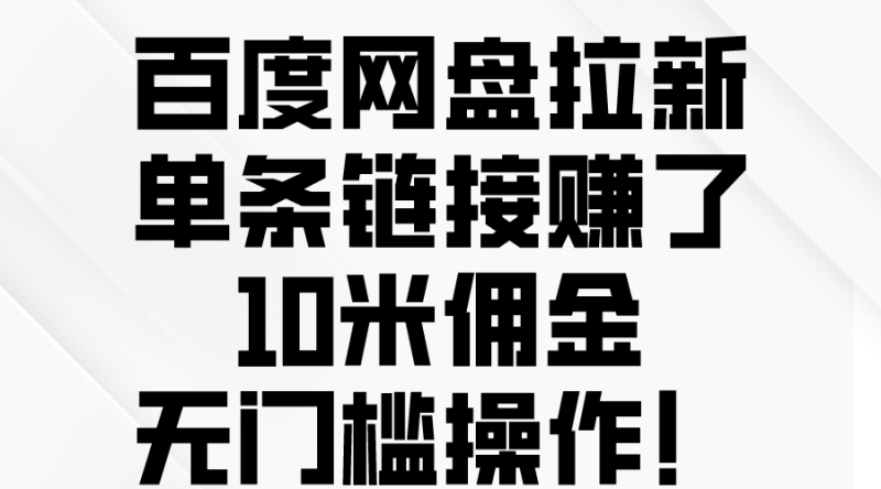 （10304期）百度网盘拉新，单条链接赚了10米佣金，无门槛操作！-生财有道