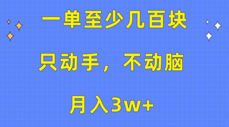 (10356期)一单至少几百块,只动手不动脑,月入3w+。看完就能上手,保姆级教程-生财有道