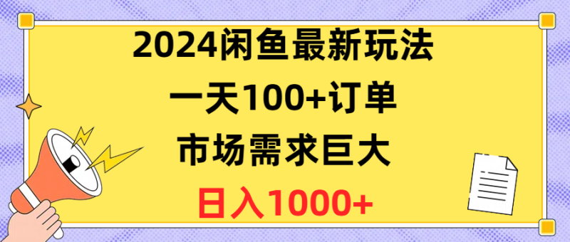（10378期）2024闲鱼最新玩法，一天100+订单，市场需求巨大，日入1400+-生财有道
