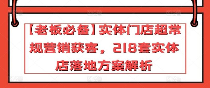 【老板必备】实体门店超常规营销获客,218套实体店落地方案解析-生财有道