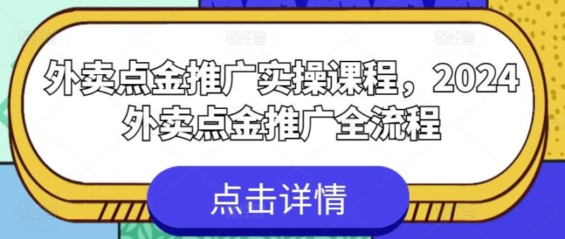 外卖点金推广实操课程,2024外卖点金推广全流程-生财有道