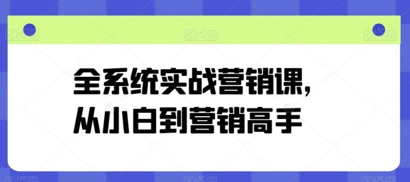全系统实战营销课,从小白到营销高手-生财有道