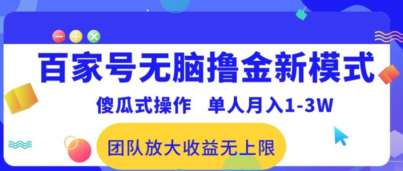 （10529期）百家号无脑撸金新模式，傻瓜式操作，单人月入1-3万！团队放大收益无上限！-生财有道