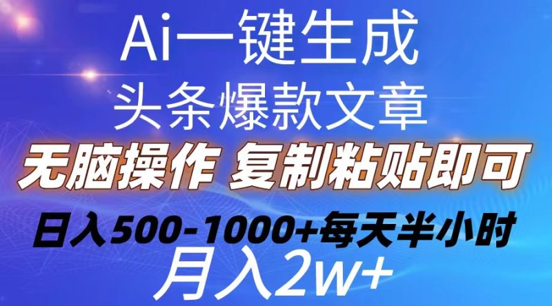 （10540期）Ai一键生成头条爆款文章  复制粘贴即可简单易上手小白首选 日入500-1000+-生财有道