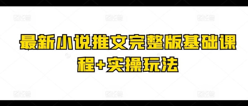 最新小说推文完整版基础课程+实操玩法-生财有道