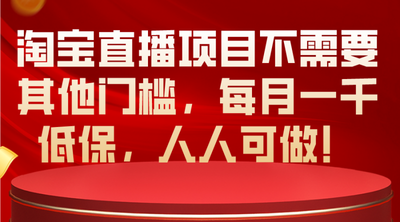 （10614期）淘宝直播项目不需要其他门槛，每月一千低保，人人可做！-生财有道
