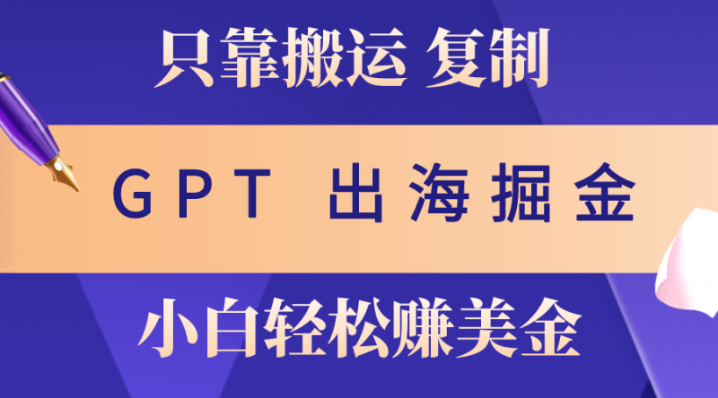(10637期)出海掘金搬运,赚老外美金,月入3w+,仅需GPT粘贴复制,小白也能玩转-生财有道