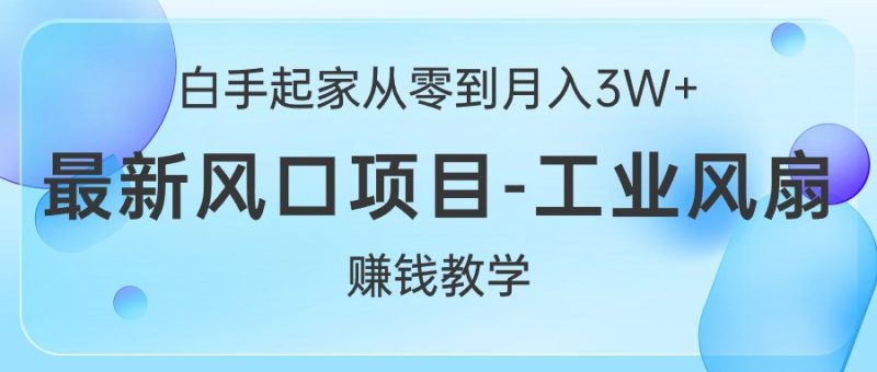 （10663期）白手起家从零到月入3W+，最新风口项目-工业风扇赚钱教学-生财有道