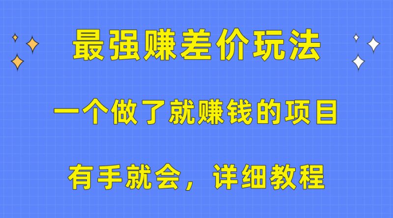 （10718期）一个做了就赚钱的项目，最强赚差价玩法，有手就会，详细教程-生财有道