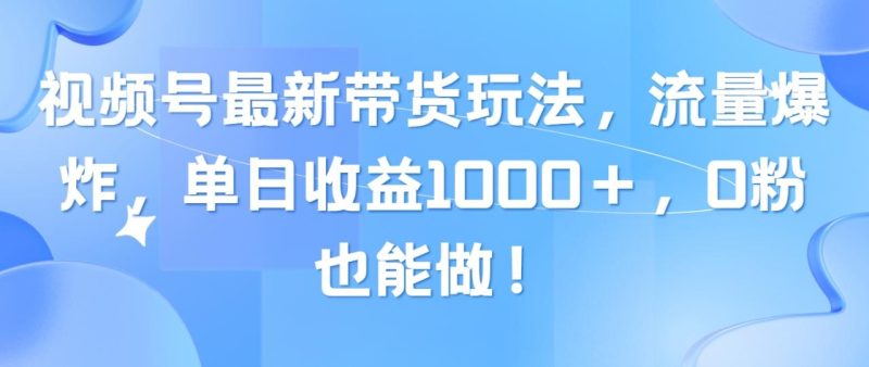 (10858期)视频号最新带货玩法,流量爆炸,单日收益1000+,0粉也能做!-生财有道