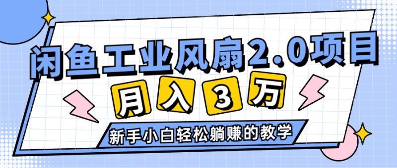 （11002期）2024年6月最新闲鱼工业风扇2.0项目，轻松月入3W+，新手小白躺赚的教学-生财有道