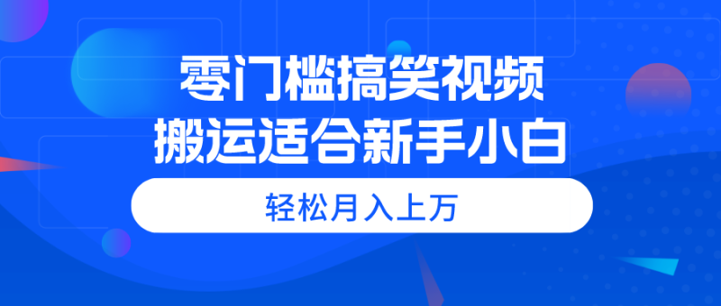 (11026期)零门槛搞笑视频搬运,轻松月入上万,适合新手小白-生财有道