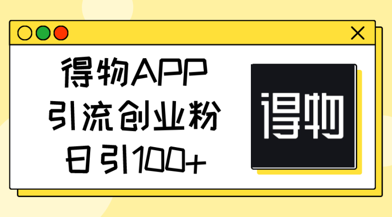(11027期)得物APP引流创业粉,日引100+-生财有道