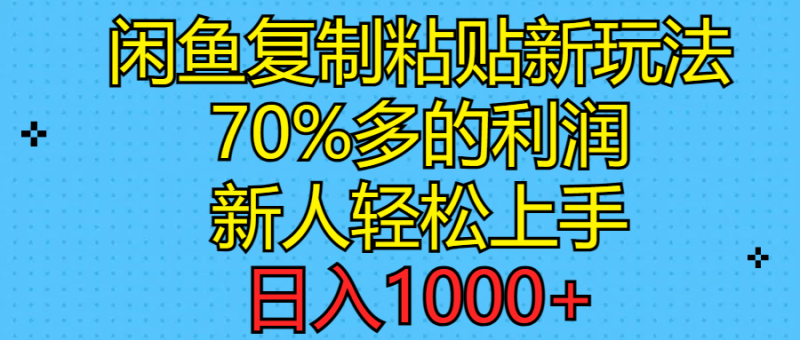 (11089期)闲鱼复制粘贴新玩法,70%利润,新人轻松上手,日入1000+-生财有道